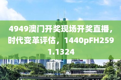 4949澳门开奖现场开奖直播，时代变革评估，1440pFH2591.1324