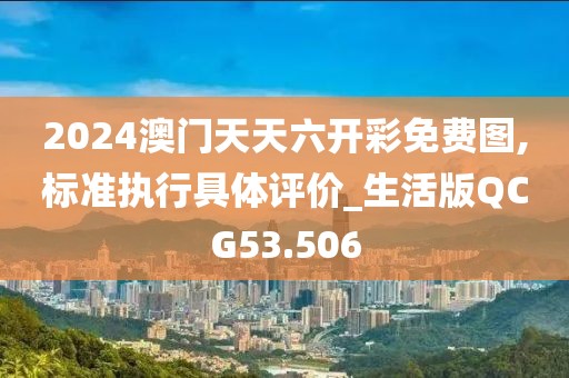 2024澳门天天六开彩免费图,标准执行具体评价_生活版QCG53.506