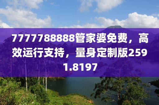 7777788888管家婆免费，高效运行支持，量身定制版2591.8197