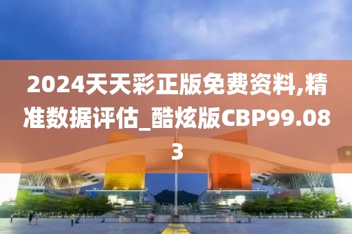 2024天天彩正版免费资料,精准数据评估_酷炫版CBP99.083