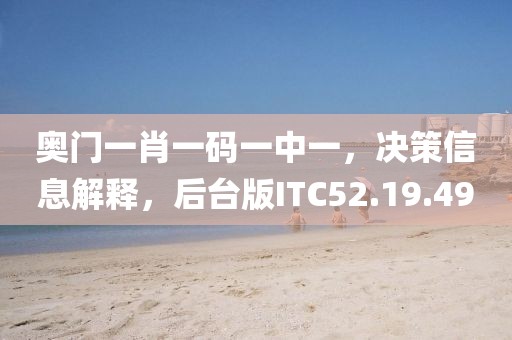 奥门一肖一码一中一，决策信息解释，后台版ITC52.19.49