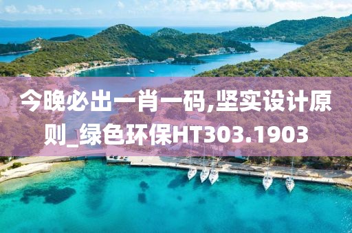 今晚必出一肖一码,坚实设计原则_绿色环保HT303.1903