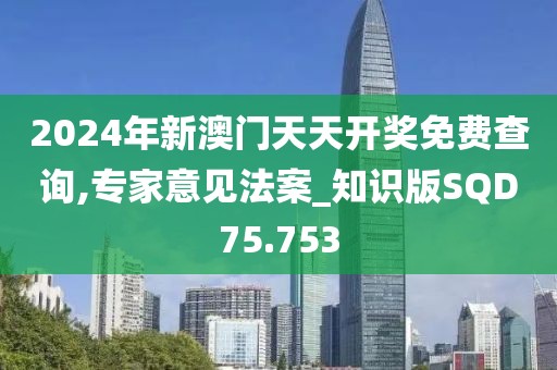 2024年新澳门天天开奖免费查询,专家意见法案_知识版SQD75.753