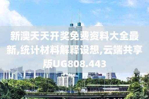 新澳天天开奖免费资料大全最新,统计材料解释设想,云端共享版UG808.443