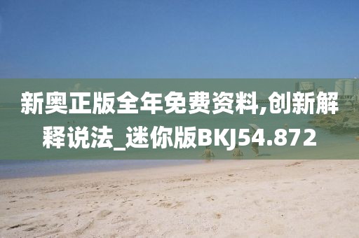 新奥正版全年免费资料,创新解释说法_迷你版BKJ54.872
