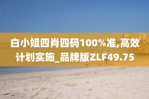 白小姐四肖四码100%准,高效计划实施_品牌版ZLF49.75
