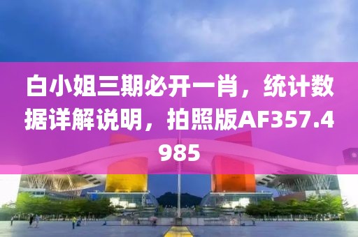 白小姐三期必开一肖，统计数据详解说明，拍照版AF357.4985