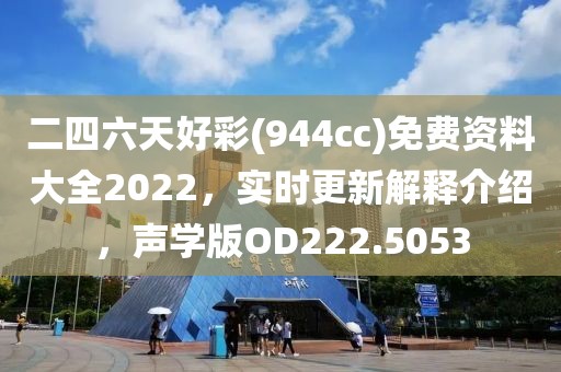 二四六天好彩(944cc)免费资料大全2022，实时更新解释介绍，声学版OD222.5053