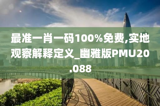 最准一肖一码100%免费,实地观察解释定义_幽雅版PMU20.088