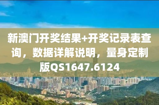 新澳门开奖结果+开奖记录表查询，数据详解说明，量身定制版QS1647.6124