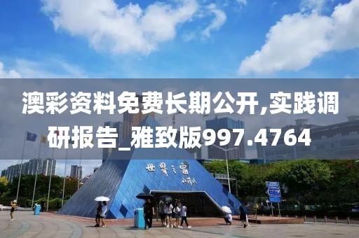 澳彩资料免费长期公开,实践调研报告_雅致版997.4764