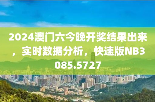 2024澳门六今晚开奖结果出来，实时数据分析，快速版NB3085.5727