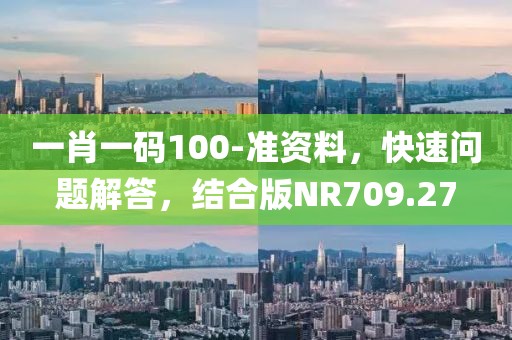 一肖一码100-准资料，快速问题解答，结合版NR709.27