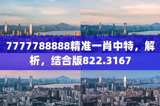 7777788888精准一肖中特，解析，结合版822.3167