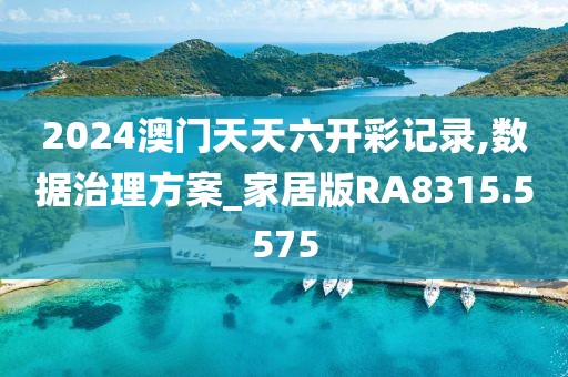 2024澳门天天六开彩记录,数据治理方案_家居版RA8315.5575