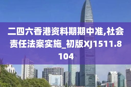 二四六香港资料期期中准,社会责任法案实施_初版XJ1511.8104