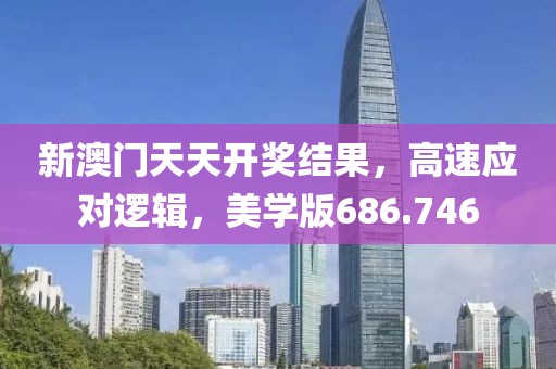 新澳门天天开奖结果，高速应对逻辑，美学版686.746