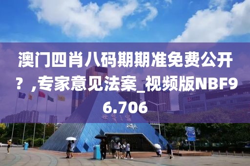 澳门四肖八码期期准免费公开？,专家意见法案_视频版NBF96.706