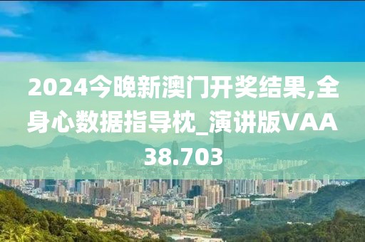 2024今晚新澳门开奖结果,全身心数据指导枕_演讲版VAA38.703