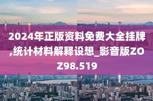 2024年正版资料免费大全挂牌,统计材料解释设想_影音版ZOZ98.519