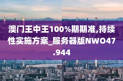 澳门王中王100%期期准,持续性实施方案_服务器版NWO47.944