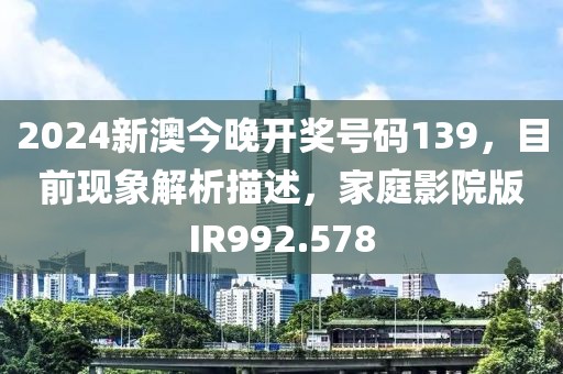 2024新澳今晚开奖号码139，目前现象解析描述，家庭影院版IR992.578