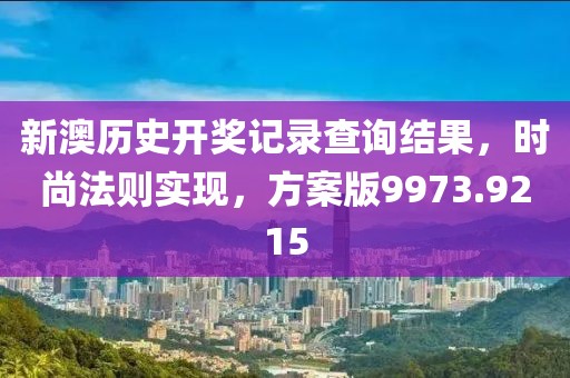 新澳历史开奖记录查询结果，时尚法则实现，方案版9973.9215