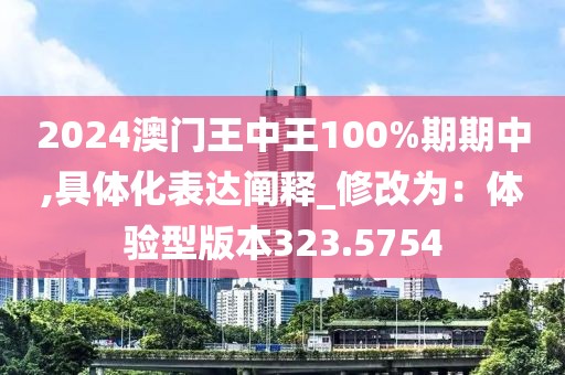 2024澳门王中王100%期期中,具体化表达阐释_修改为：体验型版本323.5754