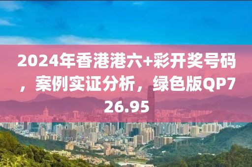 2024年香港港六+彩开奖号码，案例实证分析，绿色版QP726.95