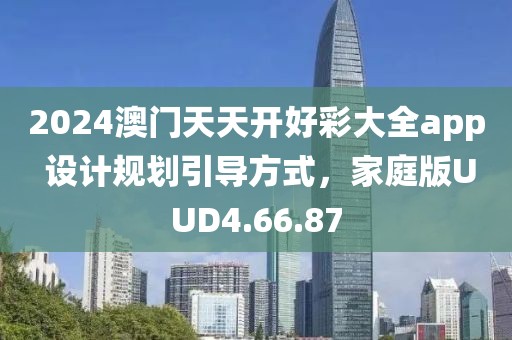 2024澳门天天开好彩大全app 设计规划引导方式，家庭版UUD4.66.87