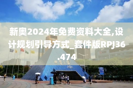 新奥2024年免费资料大全,设计规划引导方式_套件版RPJ36.474