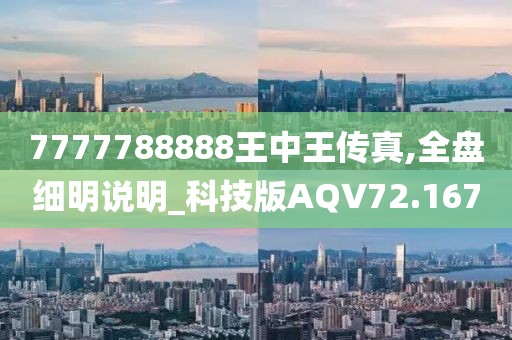 7777788888王中王传真,全盘细明说明_科技版AQV72.167