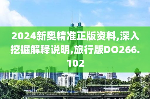 2024新奥精准正版资料,深入挖掘解释说明,旅行版DO266.102
