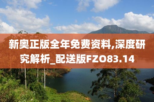 新奥正版全年免费资料,深度研究解析_配送版FZO83.14
