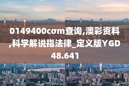 0149400cσm查询,澳彩资料,科学解说指法律_定义版YGD48.641