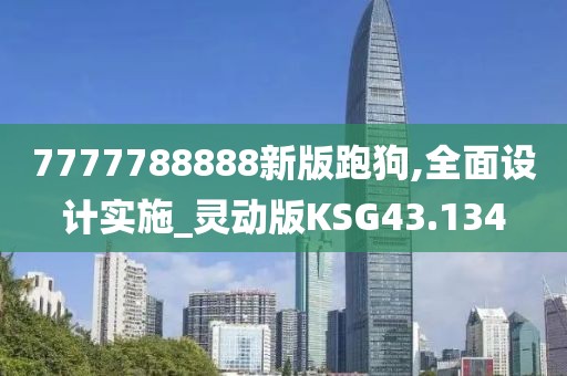 7777788888新版跑狗,全面设计实施_灵动版KSG43.134