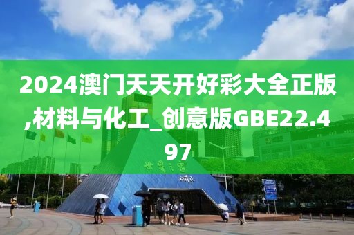 2024澳门天天开好彩大全正版,材料与化工_创意版GBE22.497