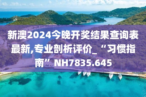 新澳2024今晚开奖结果查询表最新,专业剖析评价_“习惯指南”NH7835.645