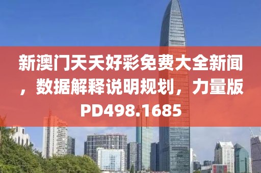 新澳门天夭好彩免费大全新闻，数据解释说明规划，力量版PD498.1685