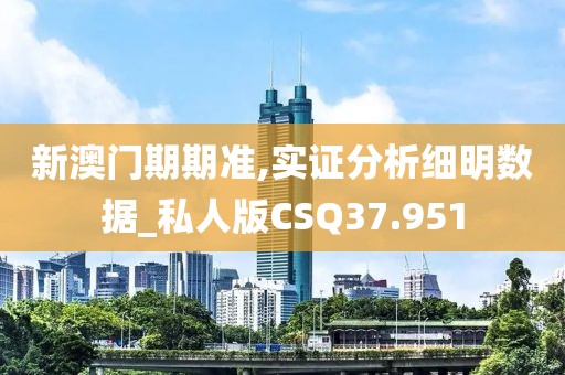 新澳门期期准,实证分析细明数据_私人版CSQ37.951