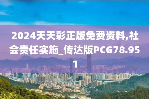 2024天天彩正版免费资料,社会责任实施_传达版PCG78.951