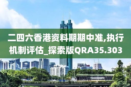二四六香港资料期期中准,执行机制评估_探索版QRA35.303