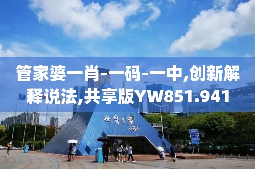 管家婆一肖-一码-一中,创新解释说法,共享版YW851.941