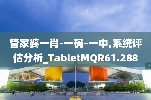 管家婆一肖-一码-一中,系统评估分析_TabletMQR61.288