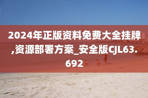 2024年正版资料免费大全挂牌,资源部署方案_安全版CJL63.692