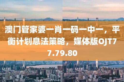 澳门管家婆一肖一码一中一，平衡计划息法策略，媒体版OJT77.79.80