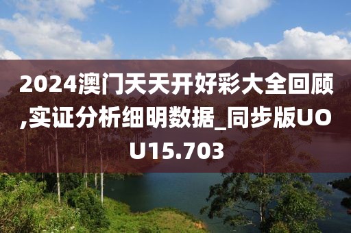 2024澳门天天开好彩大全回顾,实证分析细明数据_同步版UOU15.703