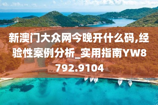 新澳门大众网今晚开什么码,经验性案例分析_实用指南YW8792.9104