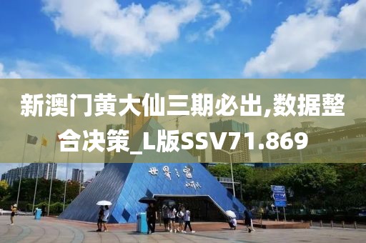 新澳门黄大仙三期必出,数据整合决策_L版SSV71.869
