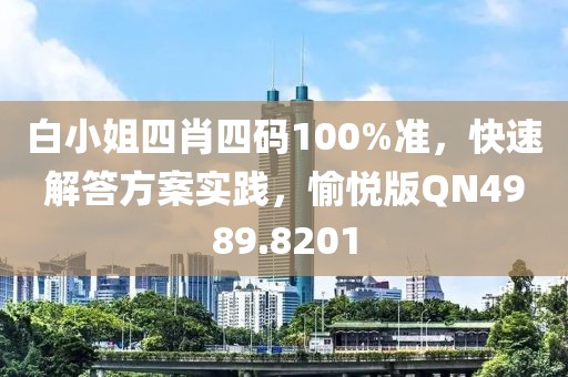 白小姐四肖四码100%准，快速解答方案实践，愉悦版QN4989.8201